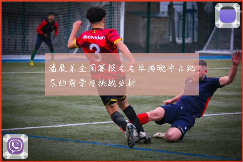 潘展乐全国赛报名名单揭晓冲击纪录的前景与挑战分析